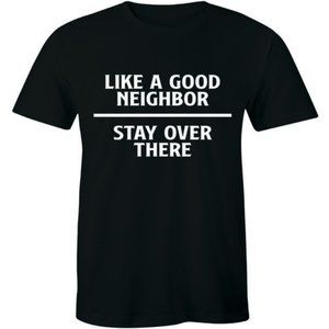 Like A Good Neighbor - Stay Over There Funny Shirt